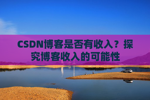 CSDN博客是否有收入?探究博客收入的可能性